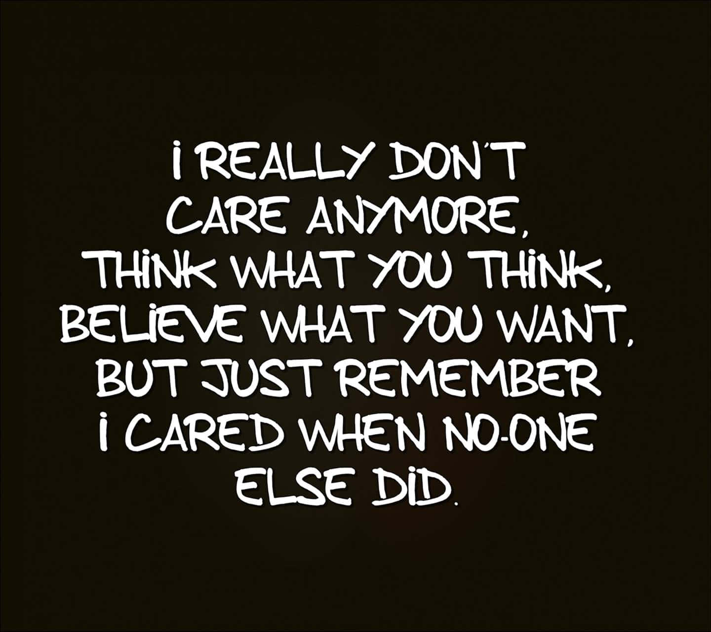A Black And White Quote That Says, I Really Don't Care Anymore Think What You Think Believe What You Want Background
