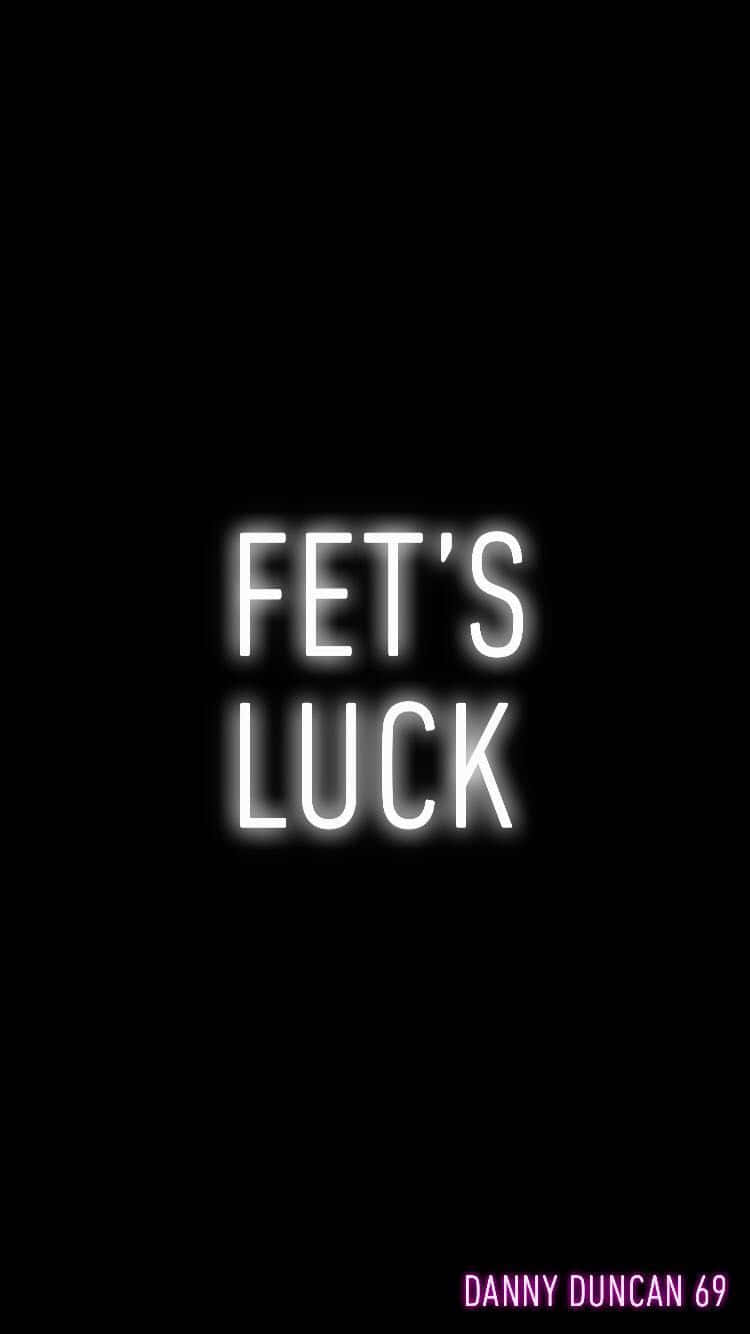 A Black Background With The Words'fet's Luck'