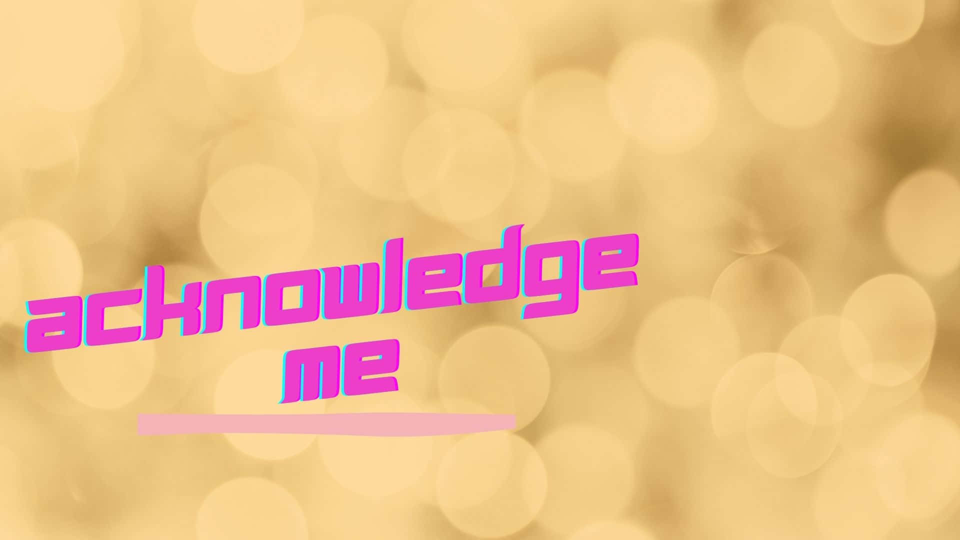 Acknowledge Me [wallpaper] Background