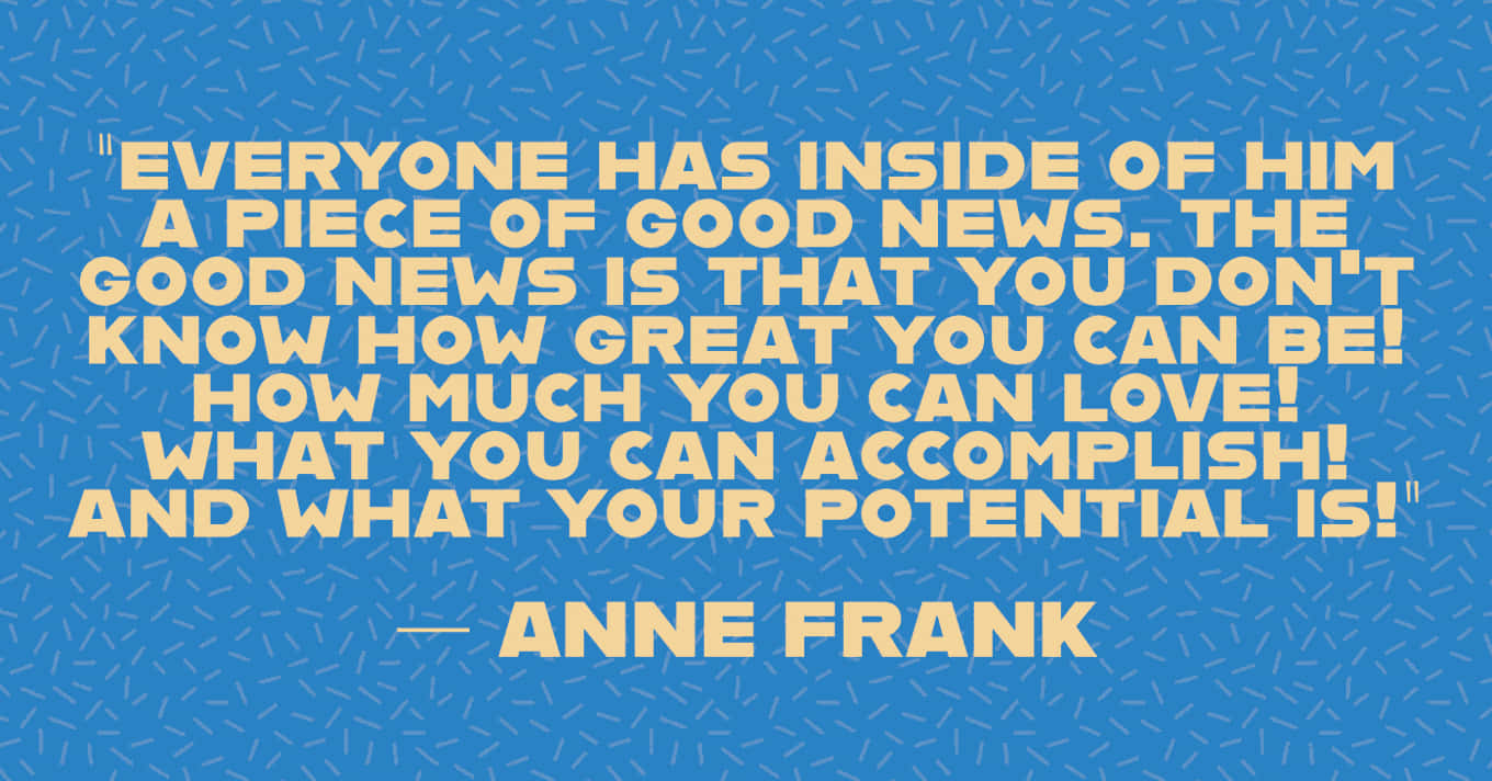 Anne Frank Quote Everyone Has Inside Him A Piece Of Good News The Good News Is News You Can't