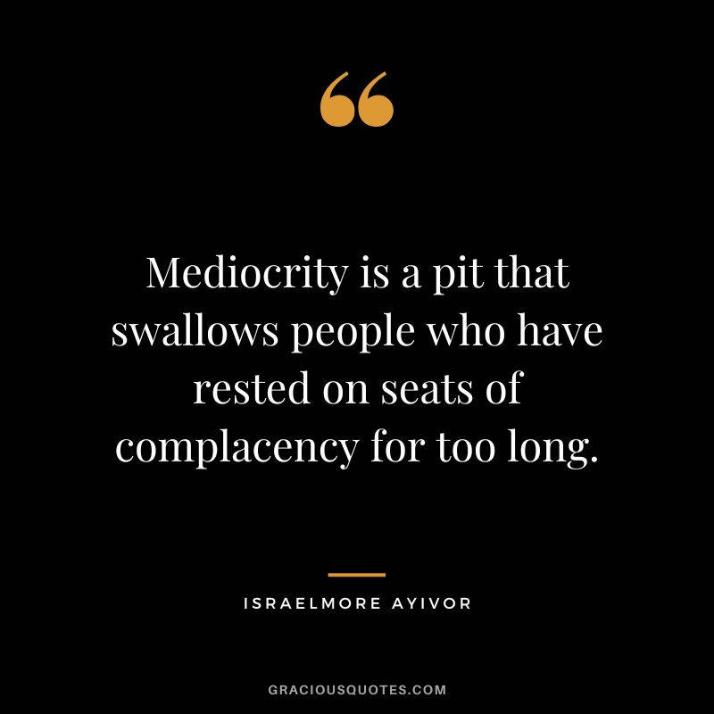 Being Complacent Leads To Mediocrity