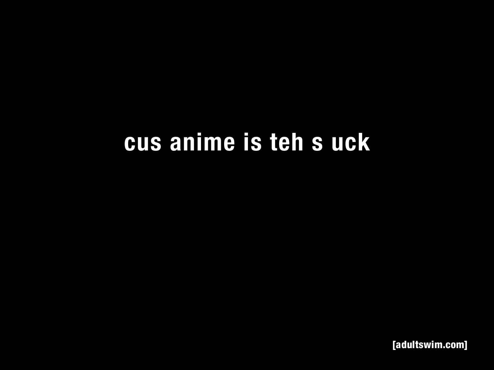 Cus Anime Is Teh S Suck