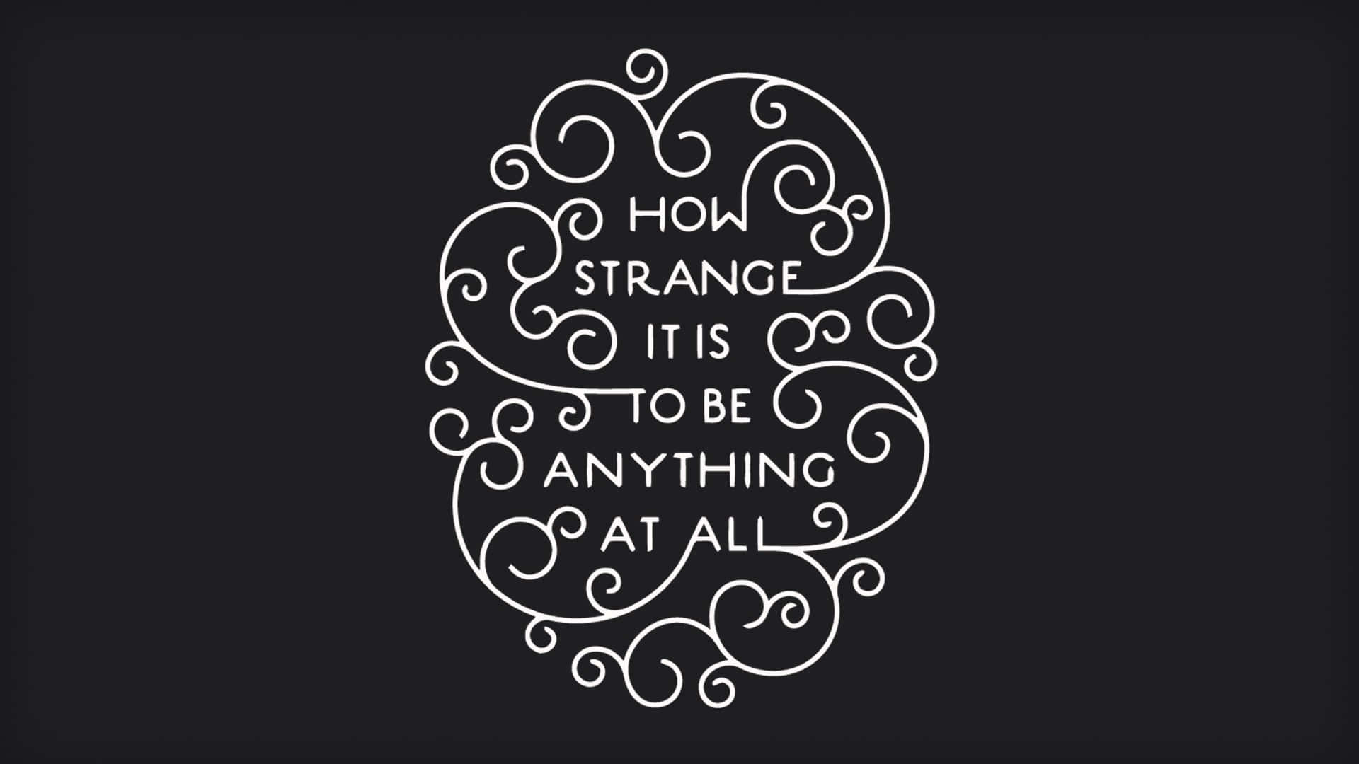 How Strange It Is To Be Anything At All