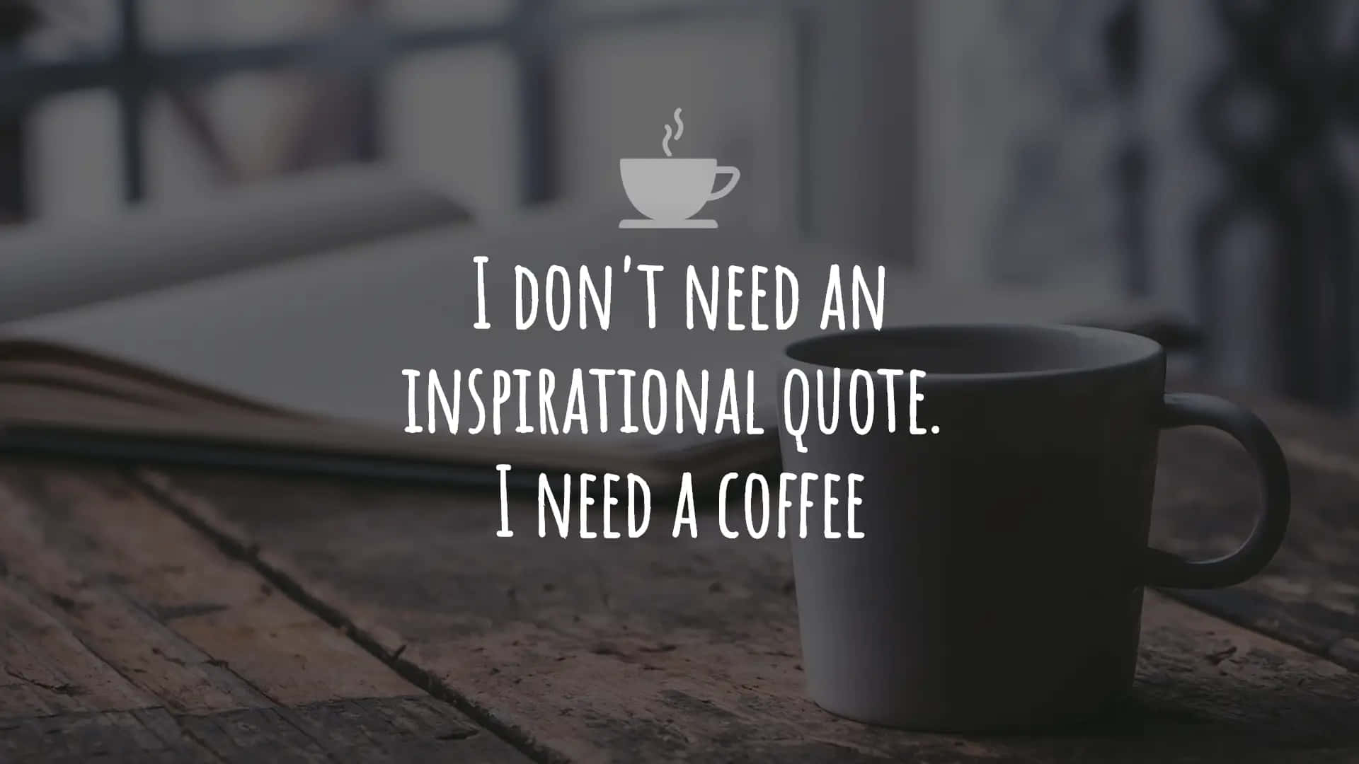 I Don't Need An Inspirational Quote I Need A Coffee Background