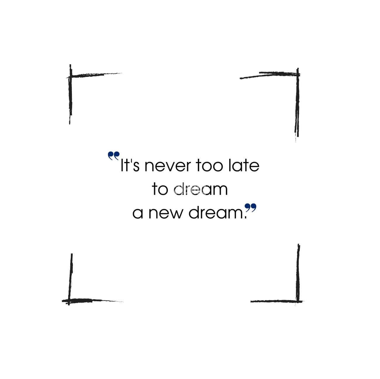 It's Never Too Late To Dream A New Dream Quote