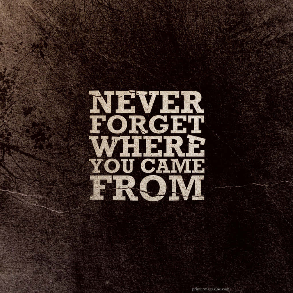 Never Forget Where You Came From Wallpaper Background