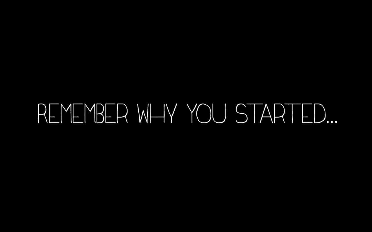 Remember Why You Started