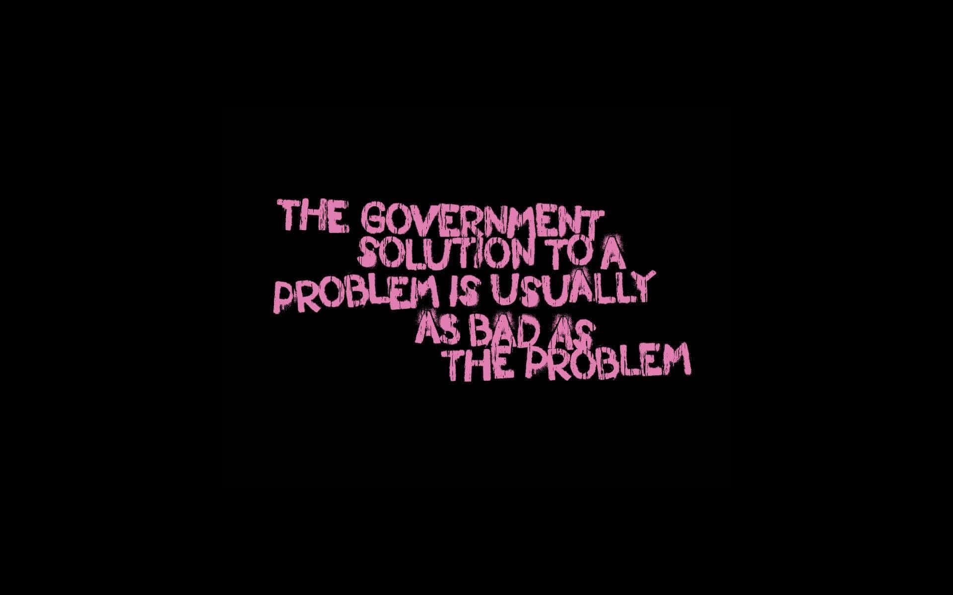 The Government Solution To A Problem Is Usually Bad Is The Problem Background