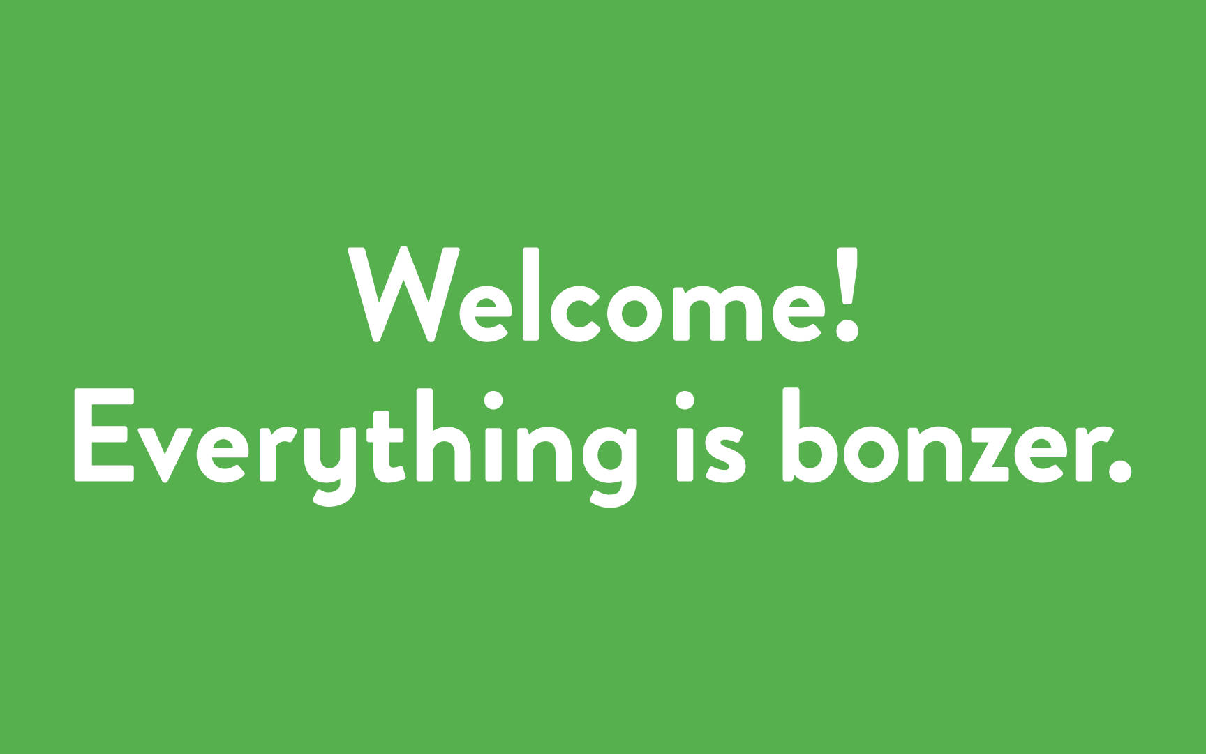 Welcome Everything Is Bonzer