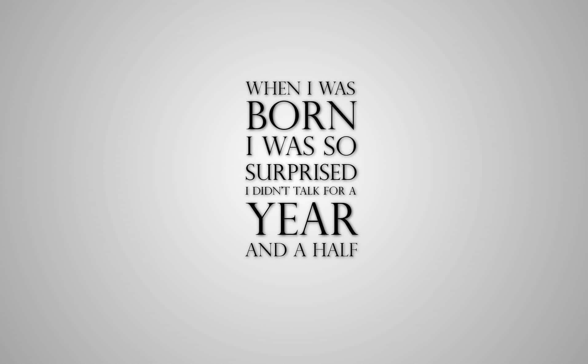 When I Was Born I Was Surprised So Much I Didn't Have A Year